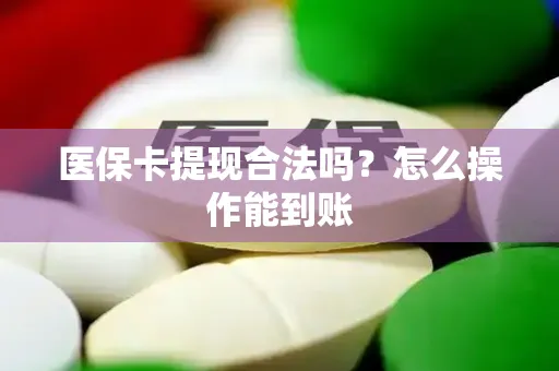 医保卡提现合法吗？怎么操作能到账